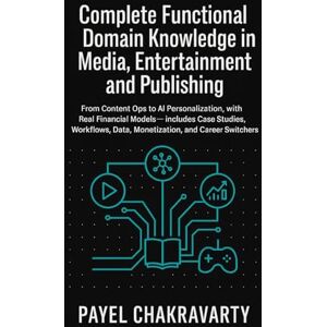 Chakravarty, Payel Complete Functional Domain Knowledge in Media, Entertainment and Publishing: From Content Ops to AI Personalization, with Real Financial Models includes Case Studies, Work flows, & more Chakravarty, Payel Complete Functional Domain Knowledge in Media, Entertainment and Publishing: From Content Ops to AI Personalization, with Real Financial Models includes Case Studies, Work flows, & more