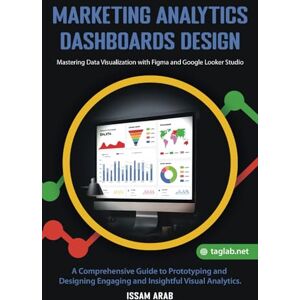 Arab, Issam Marketing Analytics Dashboards Design: Mastering Data Visualization with Figma and Google Looker Studio: A Comprehensive Guide to Creating Engaging and Insightful Visual Analytics Arab, Issam Marketing Analytics Dashboards Design: Mastering Data Visualization with Figma and Google Looker Studio: A Comprehensive Guide to Creating Engaging and Insightful Visual Analytics