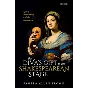 Brown, Pamela Allen The Diva's Gift to the Shakespearean Stage: Agency, Theatricality, and the ^IInnamorata^R Brown, Pamela Allen The Diva's Gift to the Shakespearean Stage: Agency, Theatricality, and the ^IInnamorata^R