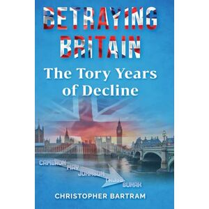 Bartram, Mr. Christopher Betraying Britain: The Tory years of decline Bartram, Mr. Christopher Betraying Britain: The Tory years of decline