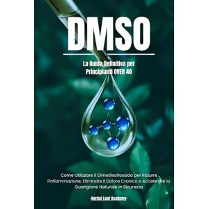 Leaf Academy, Herbal DMSO: La Guida Definitiva per Principianti Over 40 Come Utilizzare il Dimetilsolfossido per Ridurre l'Infiammazione, Eliminare il Dolore Cronico e ... L'Antico Incontra il Moderno) Leaf Academy, Herbal DMSO: La Guida Definitiva per Principianti Over 40 Come Utilizzare il Dimetilsolfossido per Ridurre l'Infiammazione, Eliminare il Dolore Cronico e ... L'Antico Incontra il Moderno)