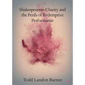 Cambridge University Press Shakespearean Charity and the Perils of Redemptive Performance (Elements in Shakespeare Performance) Cambridge University Press Shakespearean Charity and the Perils of Redemptive Performance (Elements in Shakespeare Performance)