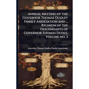 United Annual Meeting of the Governor Thomas Dudley Family Association and ... Reunion of the Descendants of Governor Thomas Dudle, Volume no. 3 United Annual Meeting of the Governor Thomas Dudley Family Association and ... Reunion of the Descendants of Governor Thomas Dudle, Volume no. 3