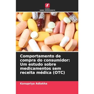 Adlakha, Kanupriya Comportamento de compra do consumidor: Um estudo sobre medicamentos sem receita médica (OTC) Adlakha, Kanupriya Comportamento de compra do consumidor: Um estudo sobre medicamentos sem receita médica (OTC)