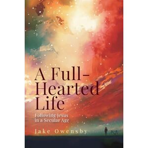 Owensby, Jake A Full-Hearted Life: Following Jesus in This Secular Age (A Full-Hearted Life) Owensby, Jake A Full-Hearted Life: Following Jesus in This Secular Age (A Full-Hearted Life)