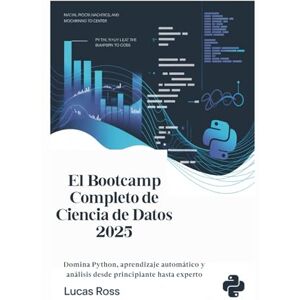 Ross, Lucas El Bootcamp Completo de Ciencia de Datos 2025: Domina Python, aprendizaje automático y análisis desde principiante hasta experto Ross, Lucas El Bootcamp Completo de Ciencia de Datos 2025: Domina Python, aprendizaje automático y análisis desde principiante hasta experto