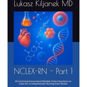 Kiljanek MD, Lukasz NCLEX-RN Part 1: 45 Commonly Encountered Multiple Choice Questions on Cases for a Comprehensive Nursing Exam Review (Be as Smart as AIs! (www.EndlessMedical.Academy)) Kiljanek MD, Lukasz NCLEX-RN Part 1: 45 Commonly Encountered Multiple Choice Questions on Cases for a Comprehensive Nursing Exam Review (Be as Smart as AIs! (www.EndlessMedical.Academy))