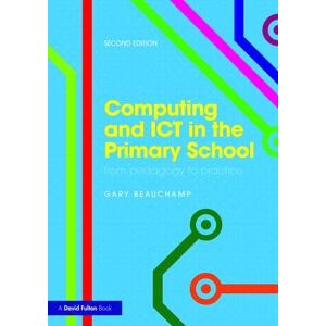Beauchamp, Gary Computing and ICT in the Primary School: From pedagogy to practice Beauchamp, Gary Computing and ICT in the Primary School: From pedagogy to practice