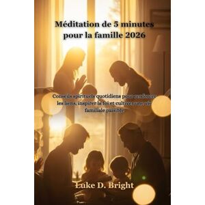 Bright, Luke D. Méditation de 5 minutes pour la famille 2026: Conseils spirituels quotidiens pour renforcer les liens, inspirer la foi et cultiver une vie familiale paisible Bright, Luke D. Méditation de 5 minutes pour la famille 2026: Conseils spirituels quotidiens pour renforcer les liens, inspirer la foi et cultiver une vie familiale paisible