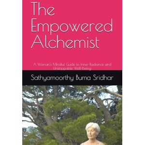Buma Sridhar, Mr Sathyamoorthy The Empowered Alchemist: A Woman's Mindful Guide to Inner Radiance and Unstoppable Well-being Buma Sridhar, Mr Sathyamoorthy The Empowered Alchemist: A Woman's Mindful Guide to Inner Radiance and Unstoppable Well-being