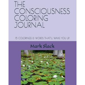 Slack, Mark P THE CONSCIOUSNESS COLORING JOURNAL: 15 COLORINGS & WORDS THAT’LL WAKE YOU UP. Slack, Mark P THE CONSCIOUSNESS COLORING JOURNAL: 15 COLORINGS & WORDS THAT’LL WAKE YOU UP.