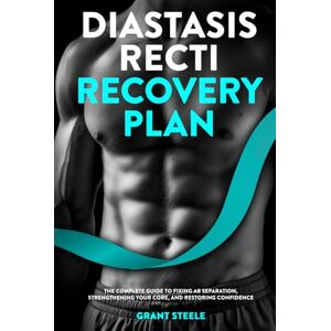 Steele, Grant Diastasis Recti Recovery Plan: The Complete Guide to Fixing Ab Separation, Strengthening Your Core, and Restoring Confidence Steele, Grant Diastasis Recti Recovery Plan: The Complete Guide to Fixing Ab Separation, Strengthening Your Core, and Restoring Confidence
