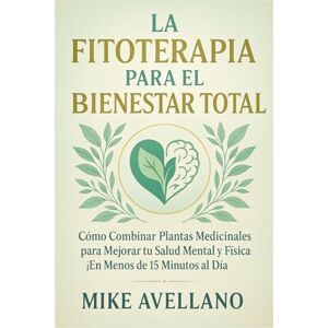 Avellano, Mike LA FITOTERAPIA PARA EL BIENESTAR TOTAL: Cómo Combinar Plantas Medicinales para Mejorar tu Salud Mental y Física ¡En Menos de 15 Minutos al Día!: 8 (plantas curativas) Avellano, Mike LA FITOTERAPIA PARA EL BIENESTAR TOTAL: Cómo Combinar Plantas Medicinales para Mejorar tu Salud Mental y Física ¡En Menos de 15 Minutos al Día!: 8 (plantas curativas)