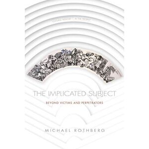 Rothberg, Michael The Implicated Subject: Beyond Victims and Perpetrators (Cultural Memory in the Present) Rothberg, Michael The Implicated Subject: Beyond Victims and Perpetrators (Cultural Memory in the Present)