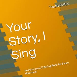 CHEN, Tosca Chin-Yao Your Story, I Sing: An Adult Love Coloring Book for Every Heartbeat CHEN, Tosca Chin-Yao Your Story, I Sing: An Adult Love Coloring Book for Every Heartbeat