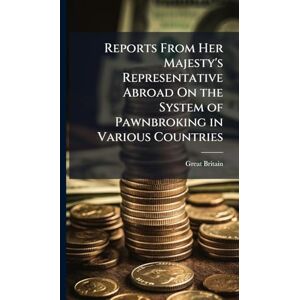 Britain, Great Reports From Her Majesty's Representative Abroad On the System of Pawnbroking in Various Countries Britain, Great Reports From Her Majesty's Representative Abroad On the System of Pawnbroking in Various Countries