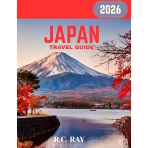 RAY, R.C. JAPAN TRAVEL GUIDE 2026: Discover Japan’s Timeless Beauty: Top Attractions, Local Secrets, and Insider Tips RAY, R.C. JAPAN TRAVEL GUIDE 2026: Discover Japan’s Timeless Beauty: Top Attractions, Local Secrets, and Insider Tips