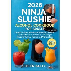 Bailey, Helen 2026 Ninja Slushie Alcohol Cookbook for Adults: Creative Frozen Blends and Flavorful Cocktail Slushies for Every Occasion with Simple Tricks for Perfect Texture and Vibrant Taste Bailey, Helen 2026 Ninja Slushie Alcohol Cookbook for Adults: Creative Frozen Blends and Flavorful Cocktail Slushies for Every Occasion with Simple Tricks for Perfect Texture and Vibrant Taste