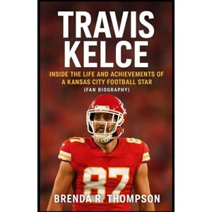 R. Thompson, Brenda Travis Kelce: Inside the Life and Achievements of a Kansas City Football Star (Fan Biography) R. Thompson, Brenda Travis Kelce: Inside the Life and Achievements of a Kansas City Football Star (Fan Biography)