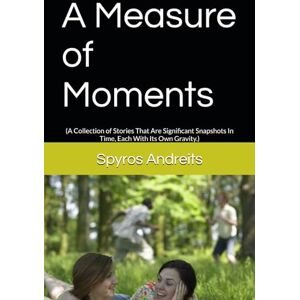 Andreits, Spyros A Measure of Moments: (A Collection of Stories That Are Significant Snapshots In Time, Each With Its Own Gravity.) (Short Stories) Andreits, Spyros A Measure of Moments: (A Collection of Stories That Are Significant Snapshots In Time, Each With Its Own Gravity.) (Short Stories)
