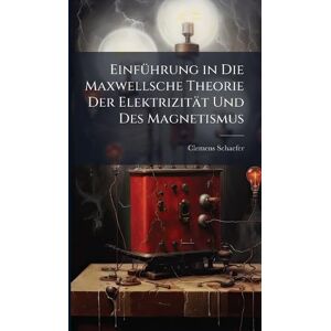 Schaefer, Clemens EinfÃ1/4hrung in Die Maxwellsche Theorie Der Elektrizität Und Des Magnetismus Schaefer, Clemens EinfÃ1/4hrung in Die Maxwellsche Theorie Der Elektrizität Und Des Magnetismus