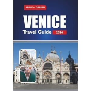 THERRIEN, BRYANT A. VENICE TRAVEL GUIDE 2026: Explore Top Attractions, Itineraries, Local Food, Hidden Gems, Day Trips & Practical Tips for First-Time Visitors THERRIEN, BRYANT A. VENICE TRAVEL GUIDE 2026: Explore Top Attractions, Itineraries, Local Food, Hidden Gems, Day Trips & Practical Tips for First-Time Visitors