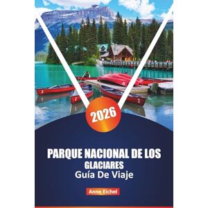 Eichel, Anne PARQUE NACIONAL DE LOS GLACIARES GUÍA DE VIAJE 2026: Explore senderos ocultos, recorridos panorámicos y maravillas de la vida silvestre en la joya de la corona de Montana Eichel, Anne PARQUE NACIONAL DE LOS GLACIARES GUÍA DE VIAJE 2026: Explore senderos ocultos, recorridos panorámicos y maravillas de la vida silvestre en la joya de la corona de Montana