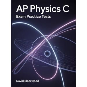 Blackwood, David AP Physics c Exam Practice Tests: Over 1000 practice questions with answers and detailed explanations Blackwood, David AP Physics c Exam Practice Tests: Over 1000 practice questions with answers and detailed explanations