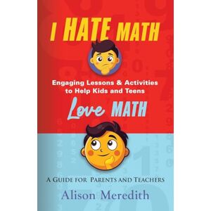 Meredith, Alison I Hate Math: Engaging Lessons & Activities to Help Kids and Teens Love Math A Guide for Parents and Teachers Meredith, Alison I Hate Math: Engaging Lessons & Activities to Help Kids and Teens Love Math A Guide for Parents and Teachers