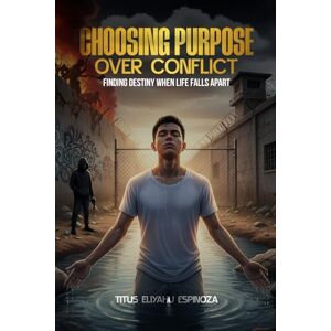 Espinoza, Titus Eliyahu Choosing Purpose Over Conflict: Finding Destiny When Life Falls Apart Espinoza, Titus Eliyahu Choosing Purpose Over Conflict: Finding Destiny When Life Falls Apart