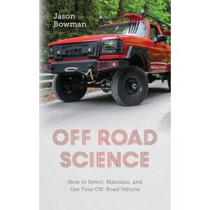 Bowman, Jason Off Road Science: How to Select, Maintain, and Use Your Off-Road Vehicle Bowman, Jason Off Road Science: How to Select, Maintain, and Use Your Off-Road Vehicle