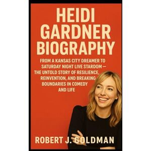 GOLDMAN, ROBERT J HEIDI GARDNER BIOGRAPHY: FROM A KANSAS CITY DREAMER TO SATURDAY NIGHT LIVE STARDOM -THE UNTOLD STORY OF RESILIENCE, REINVENTION, AND BREAKING BOUNDARIES IN COMEDY AND LIFE GOLDMAN, ROBERT J HEIDI GARDNER BIOGRAPHY: FROM A KANSAS CITY DREAMER TO SATURDAY NIGHT LIVE STARDOM -THE UNTOLD STORY OF RESILIENCE, REINVENTION, AND BREAKING BOUNDARIES IN COMEDY AND LIFE