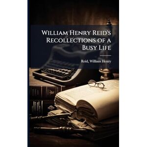 United William Henry Reid's Recollections of a Busy Life United William Henry Reid's Recollections of a Busy Life