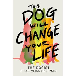Friedman, Elias Weiss This Dog Will Change Your Life Friedman, Elias Weiss This Dog Will Change Your Life