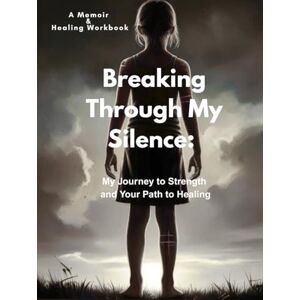 Rae, Bridie - Breaking Through My Silence: My Journey to Strength and Your Path to Healing Rae, Bridie - Breaking Through My Silence: My Journey to Strength and Your Path to Healing