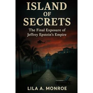 Monroe, Lila A. Island of Secrets: The Final Exposure of Jeffrey Epstein’s Empire Monroe, Lila A. Island of Secrets: The Final Exposure of Jeffrey Epstein’s Empire