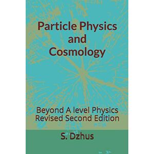 Dzhus, S. Particle Physics and Cosmology: Beyond A level Physics Revised Second Edition: 1 (Physics Lessons) Dzhus, S. Particle Physics and Cosmology: Beyond A level Physics Revised Second Edition: 1 (Physics Lessons)