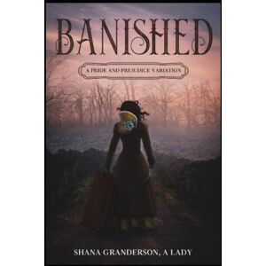 A Lady, Shana Granderson Banished: A Pride and Prejudice Variation A Lady, Shana Granderson Banished: A Pride and Prejudice Variation