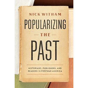 Witham, Nick Popularizing the Past: Historians, Publishers, and Readers in Postwar America Witham, Nick Popularizing the Past: Historians, Publishers, and Readers in Postwar America