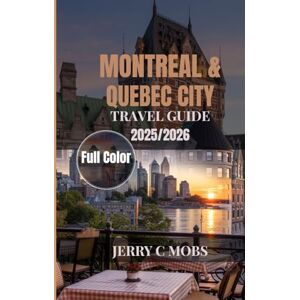 MOBS, JERRY C MONTREAL & QUEBEC CITY TRAVEL GUIDE 2025/2026: Exploring the Heart of French Canada MOBS, JERRY C MONTREAL & QUEBEC CITY TRAVEL GUIDE 2025/2026: Exploring the Heart of French Canada