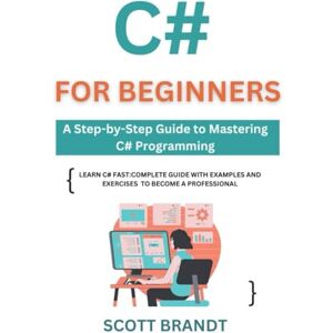 Brandt C# for Beginners: A Step-by-Step Guide to Mastering C# Programming: Learn C# Fast: Complete Guide with Examples and Exercises to become a professional Brandt C# for Beginners: A Step-by-Step Guide to Mastering C# Programming: Learn C# Fast: Complete Guide with Examples and Exercises to become a professional