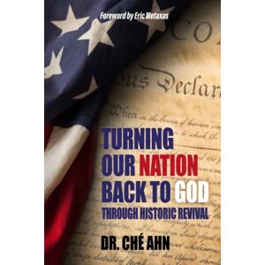 AHN, DR. CHÉ TURNING OUR NATION BACK TO GOD: Through Historic Revival AHN, DR. CHÉ TURNING OUR NATION BACK TO GOD: Through Historic Revival