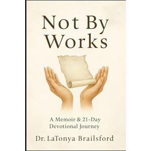 Brailsford, Dr. LaTonya Not by Works: Memoir and Devotional Journal Brailsford, Dr. LaTonya Not by Works: Memoir and Devotional Journal