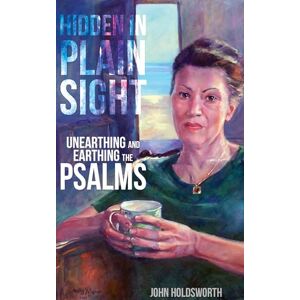 Holdsworth, John Hidden in Plain Sight: Unearthing and Earthing the Psalms Holdsworth, John Hidden in Plain Sight: Unearthing and Earthing the Psalms