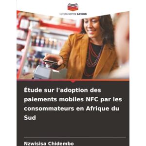 Chidembo, Nzwisisa Étude sur l'adoption des paiements mobiles NFC par les consommateurs en Afrique du Sud Chidembo, Nzwisisa Étude sur l'adoption des paiements mobiles NFC par les consommateurs en Afrique du Sud