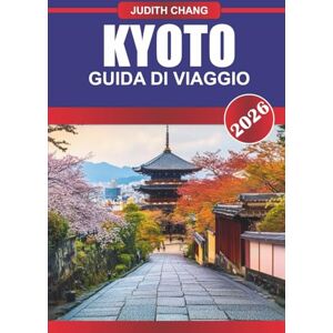 Chang, Judith KYOTO GUIDA DI VIAGGIO 2026: Abbraccia la bellezza senza tempo del Giappone: scopri i templi sacri di Kyoto, i giardini sereni e le ricche tradizioni Chang, Judith KYOTO GUIDA DI VIAGGIO 2026: Abbraccia la bellezza senza tempo del Giappone: scopri i templi sacri di Kyoto, i giardini sereni e le ricche tradizioni