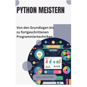 Greystone, Elian Python meistern: Von den Grundlagen bis zu fortgeschrittenen Programmiertechniken Greystone, Elian Python meistern: Von den Grundlagen bis zu fortgeschrittenen Programmiertechniken