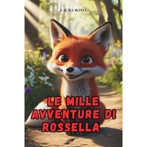 Roma, Laura Le mille avventure di Rossella: Storie di amicizia e coraggio con la volpe più amata dai piccoli. Favole in rima illustrate per bambini Roma, Laura Le mille avventure di Rossella: Storie di amicizia e coraggio con la volpe più amata dai piccoli. Favole in rima illustrate per bambini