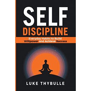 Thybulle, Luke Self-Discipline: Everyday Habits to Build Willpower and Achieve Success (Self Improvement) Thybulle, Luke Self-Discipline: Everyday Habits to Build Willpower and Achieve Success (Self Improvement)