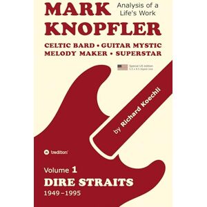 Koechli, Richard Mark Knopfler (Volume 1, Dire Straits) the real 500-page book, special US edition: Celtic Bard, Guitar Mystic, Melody Maker, Superstar Mark Knopfler's phenomenal career (Analysis of a Life's Work) Koechli, Richard Mark Knopfler (Volume 1, Dire Straits) the real 500-page book, special US edition: Celtic Bard, Guitar Mystic, Melody Maker, Superstar Mark Knopfler's phenomenal career (Analysis of a Life's Work)